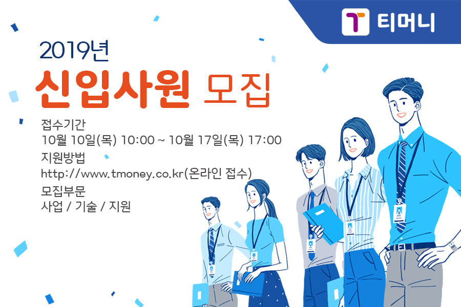 티머니, 2019년 신입사원 모집 접수기간 10월 10일 목요일 오전 10시에서 10월 17일 목요일 오후 5시까지 지원방법 http://www.tmoney.co.kr (온라인 접수) 모집부문 사업/기술/지원