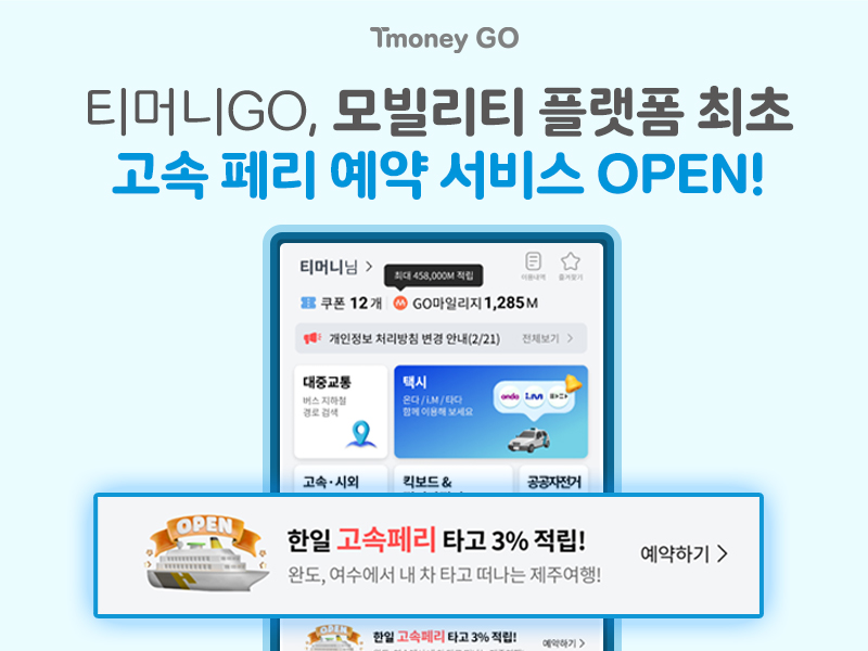 Tmoney GO. 티머니GO, 모빌리티 플랫폼 최초 고속 페리 예약 서비스 OPEN! 한일 고속페리 타고 3% 적립! 완도, 여수에서 내 차 타고 떠나는 제주여행! 예약하기 >