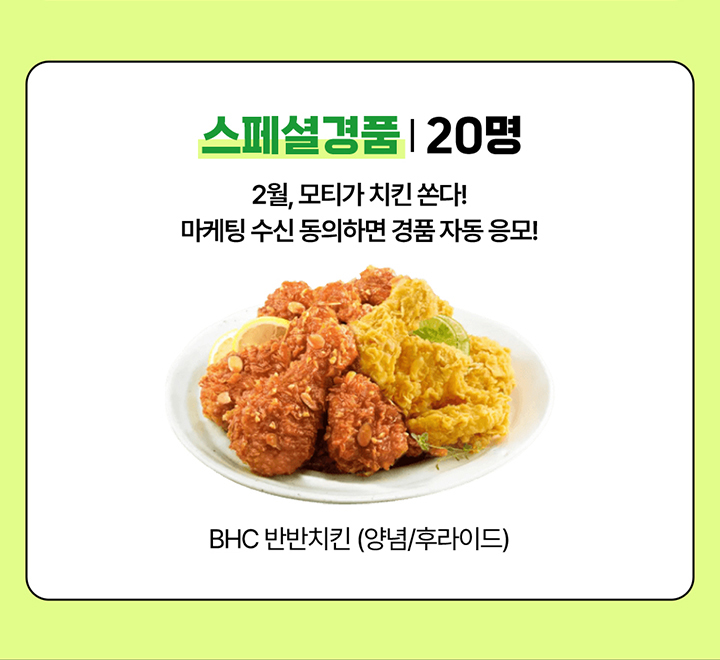 스페셜 경품 20명 2월, 모티가 치킨 쏜다! 마케팅 수신 동의하면 경품 자동 응모! BHC 반반치킨 (양념/후라이드)