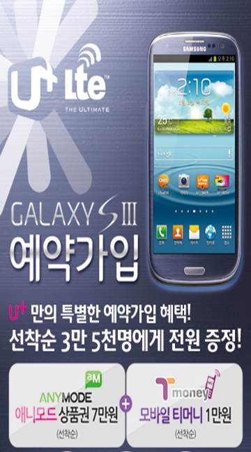 U+ LTE THE ULTIMATE GALAXY S III 예약가입 U+만의 특별한 예약가입 혜택! 선착순 3만 5천명에게 전원 증정! 애니모드 상품권 7만원(선착순) + 모바일 티머니 1만원(선착순)