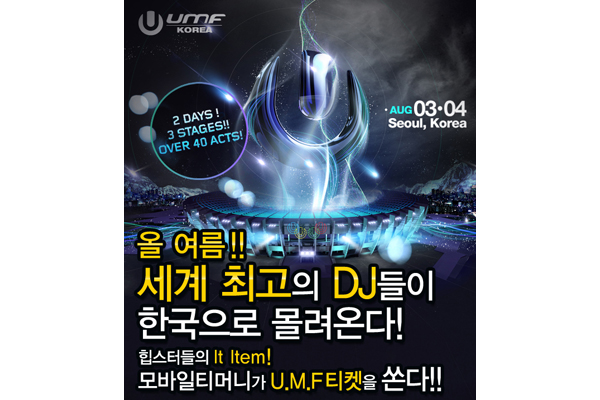 UMF KOREA 2 DAYS! 3 STAGES!! OVER 40 ACTS! AUG 03·04 Seoul, Korea 올 여름!! 세계 최고의 DJ들이 한국으로 몰려온다! 힙스터들의 It Item! 모바일티머니가 U.M.F 티켓을 쏜다!!