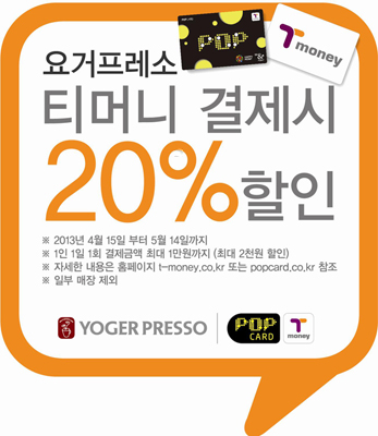 요거프레소 티머니 결제시 20% 할인 2013년 4월 15일부터 5월 14일까지 1인 1일 1회 결제금액 최대 1만원까지 (최대 2천원 할인) 자세한 내용은 홈페이지 t-money.co.kr 또는 popcard.co.kr 참조 일부 매장 제외 YOGER PRESSO POP CARD Tmoney