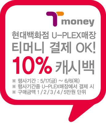 Tmoney 현대백화점 U-PLEX매장 티머니 결제 OK! 10% 캐시백 ※ 행사기간: 5/17(금) ~ 6/6(목) ※ 행사기간중 U-PLEX매장에서 결제 시 ※ 구매금액 1/2/3/4/5만원 단위