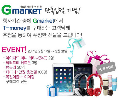 지마켓 단독입점 기념! 행사기간 중에 지마켓에서 티머니를 구매하는 고객님께 추첨을 통하여 푸짐한 선물을 드립니다! 이벤트 2014년 3월 17일부터 3월 31일까지 아이패드 미니 레티나 64G 2명, 닥터드레 헤드폰 3명, 텀블러 30명, 티머니 1만원 충전권 100명, 목걸이줄+이어캡 구매고객 전원