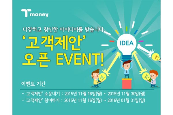 다양하고 참신한 아이디어를 받습니다 '고객제안'오픈 EVENT 이벤트 기간 고객제안 소문내기 2015년 11월 16일 월요일부터 2015년 11월 30일 월요일까지 고객제안 참여하기 2015년 1월 16일 월요일부터 2016년 1월 31일 일요일까지