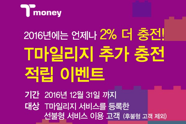 2016년에는 언제나 2% 더 충전! T마일리지 추가 충전 적립 이벤트 기간 2016년 12월 31일 까지 대상 T마일리지 서비스를 등록한 선불형 서비스 이용 고객 후불형 고객 제외
